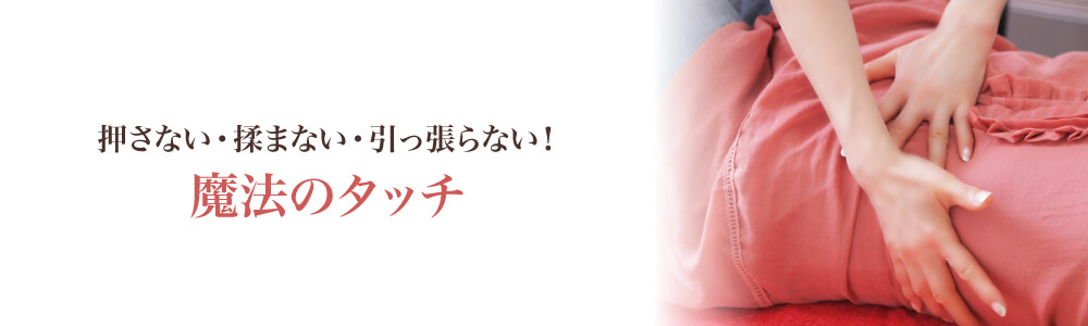 押さない・揉まない・引っ張らない！魔法のタッチ